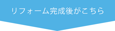 リフォーム完成後がこちら