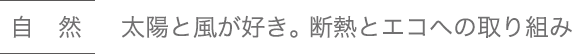 自然 太陽と風が好き。 断熱とエコへの取り組み