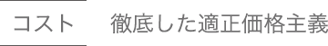 コスト 徹底した適正価格主義